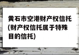 黄石市空港财产权信托(财产权信托属于特殊目的信托)