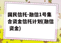 国民信托-融信1号集合资金信托计划(融信 资金)