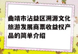 曲靖市沾益区溯源文化旅游发展商票收益权产品的简单介绍