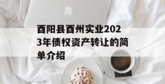 酉阳县酉州实业2023年债权资产转让的简单介绍