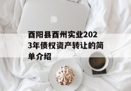 酉阳县酉州实业2023年债权资产转让的简单介绍