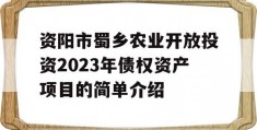 资阳市蜀乡农业开放投资2023年债权资产项目的简单介绍