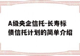 A级央企信托-长寿标债信托计划的简单介绍