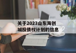 关于2023山东海创城投债权计划的信息