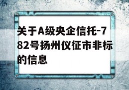 关于A级央企信托-782号扬州仪征市非标的信息