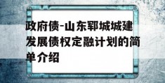 政府债-山东郓城城建发展债权定融计划的简单介绍