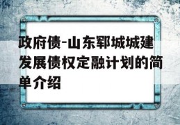 政府债-山东郓城城建发展债权定融计划的简单介绍