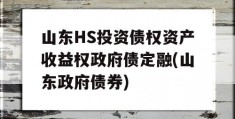 山东HS投资债权资产收益权政府债定融(山东政府债券)