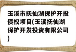 玉溪市抚仙湖保护开投债权项目(玉溪抚仙湖保护开发投资有限公司)