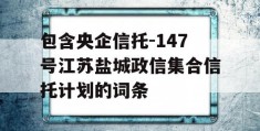 包含央企信托-147号江苏盐城政信集合信托计划的词条