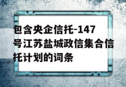 包含央企信托-147号江苏盐城政信集合信托计划的词条