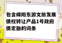 包含绵阳东游文旅发展债权转让产品1号政府债定融的词条