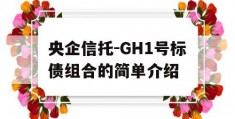 央企信托-GH1号标债组合的简单介绍