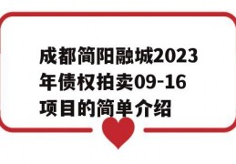 成都简阳融城2023年债权拍卖09-16项目的简单介绍