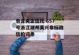 包含央企信托-657号浙江湖州吴兴非标政信的词条