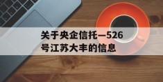 关于央企信托—526号江苏大丰的信息