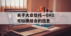 关于大业信托—GH1号标债组合的信息