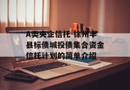 A类央企信托-徐州丰县标债城投债集合资金信托计划的简单介绍