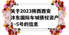 关于2023陕西西安沣东国际车城债权资产1~5号的信息