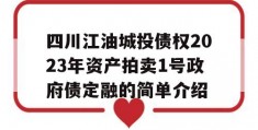 四川江油城投债权2023年资产拍卖1号政府债定融的简单介绍