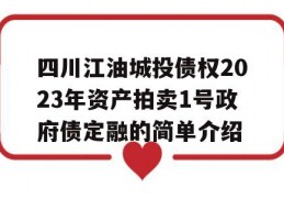 四川江油城投债权2023年资产拍卖1号政府债定融的简单介绍