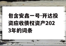 包含安鑫一号-开达投资应收债权资产2023年的词条