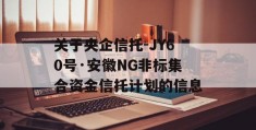 关于央企信托-JY60号·安徽NG非标集合资金信托计划的信息