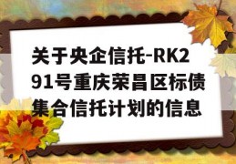 关于央企信托-RK291号重庆荣昌区标债集合信托计划的信息