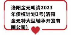 洛阳金元明清2023年债权计划3号(洛阳金元特大型轴承开发有限公司)