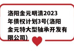 洛阳金元明清2023年债权计划3号(洛阳金元特大型轴承开发有限公司)