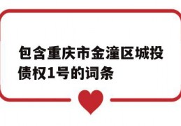 包含重庆市金潼区城投债权1号的词条