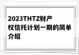 2023THTZ财产权信托计划一期的简单介绍