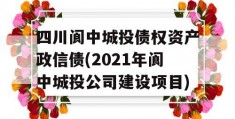 四川阆中城投债权资产政信债(2021年阆中城投公司建设项目)