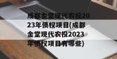 成都金堂现代农投2023年债权项目(成都金堂现代农投2023年债权项目有哪些)