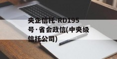 央企信托-RD195号·省会政信(中央级信托公司)