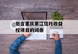 包含重庆綦江信托收益权项目的词条