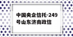 中国央企信托-249号山东济南政信