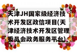 天津JH国家级经济技术开发区政信项目(天津经济技术开发区管理委员会政务服务平台)