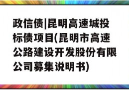 政信债|昆明高速城投标债项目(昆明市高速公路建设开发股份有限公司募集说明书)