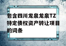 包含四川龙泉龙泉TZ特定债权资产转让项目的词条