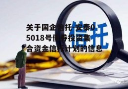 关于国企信托-安泰05018号债券投资集合资金信托计划的信息