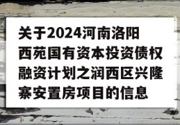 关于2024河南洛阳西苑国有资本投资债权融资计划之润西区兴隆寨安置房项目的信息