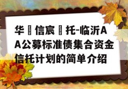 华‮信宸‬托-临沂AA公募标准债集合资金信托计划的简单介绍