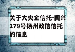 关于大央企信托-国兴279号扬州政信信托的信息