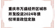 重庆市万盛经开区城市开发投资2024年债权项目政信定融