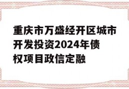 重庆市万盛经开区城市开发投资2024年债权项目政信定融