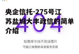 央企信托-275号江苏盐城大丰政信的简单介绍