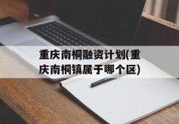 重庆南桐融资计划(重庆南桐镇属于哪个区)