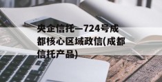 央企信托—724号成都核心区域政信(成都信托产品)