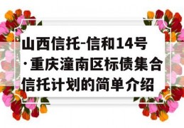 山西信托-信和14号·重庆潼南区标债集合信托计划的简单介绍